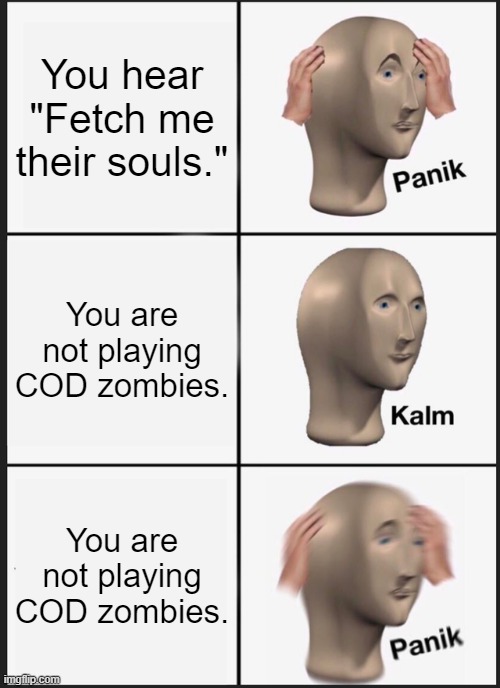 Cod Zombies meme | You hear "Fetch me their souls."; You are not playing COD zombies. You are not playing COD zombies. | image tagged in memes,panik kalm panik | made w/ Imgflip meme maker