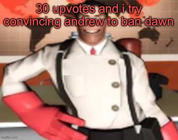 medical man | 30 upvotes and i try convincing andrew to ban dawn | image tagged in medical man | made w/ Imgflip meme maker