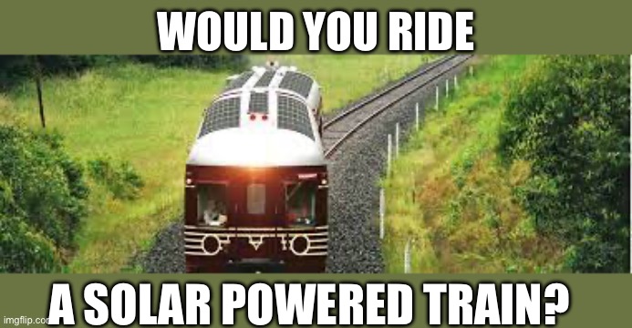 Solar Powered Train Byron Bay | WOULD YOU RIDE; A SOLAR POWERED TRAIN? | image tagged in train,solar power | made w/ Imgflip meme maker