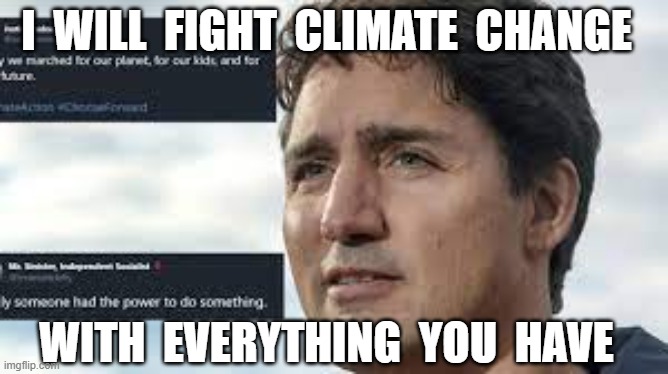 I  WILL  FIGHT  CLIMATE  CHANGE; WITH  EVERYTHING  YOU  HAVE | image tagged in justin trudeau,climate change,climate hoax | made w/ Imgflip meme maker