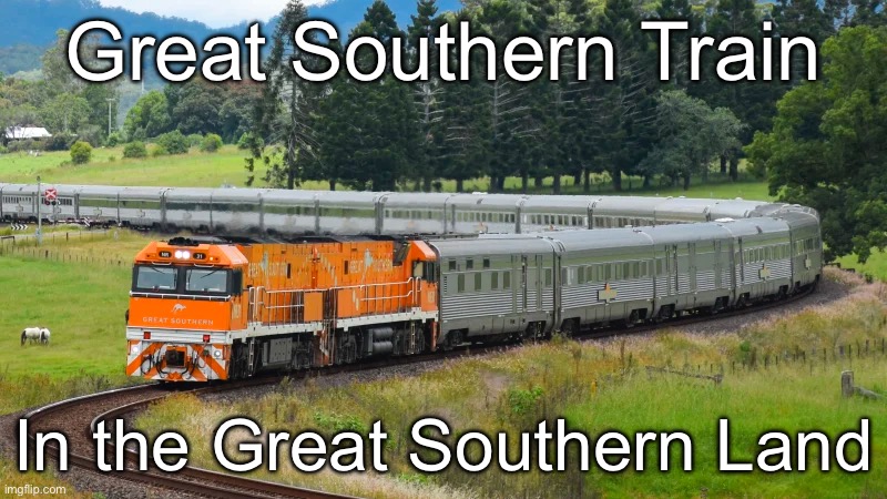 The Great southern | Great Southern Train; In the Great Southern Land | image tagged in southern,train | made w/ Imgflip meme maker