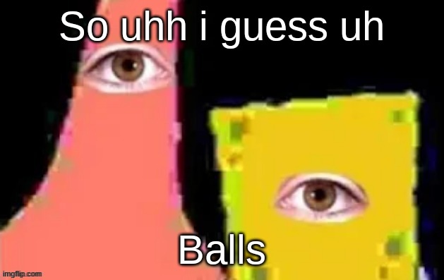 [undefined] | So uhh i guess uh; Balls | image tagged in undefined | made w/ Imgflip meme maker