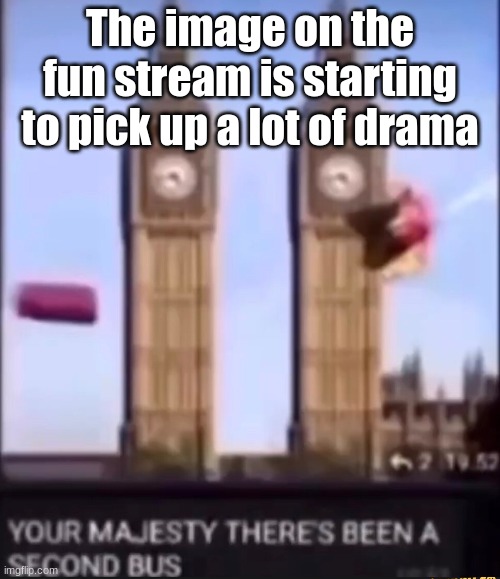 Never thought I'd enjoy getting hate | The image on the fun stream is starting to pick up a lot of drama | image tagged in your majesty there's been a second bus | made w/ Imgflip meme maker
