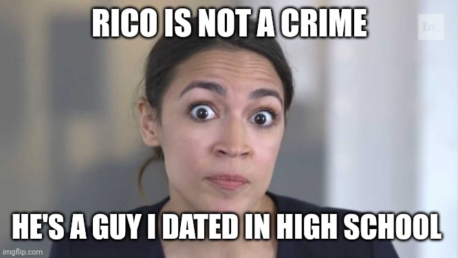 Crazy Alexandria Ocasio-Cortez | RICO IS NOT A CRIME; HE'S A GUY I DATED IN HIGH SCHOOL | image tagged in crazy alexandria ocasio-cortez | made w/ Imgflip meme maker