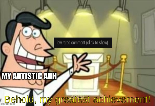 low rated comment (click to show) | MY AUTISTIC AHH; Behold, my greatest achievement! | image tagged in this is where i'd put my trophy,memes,autistic | made w/ Imgflip meme maker