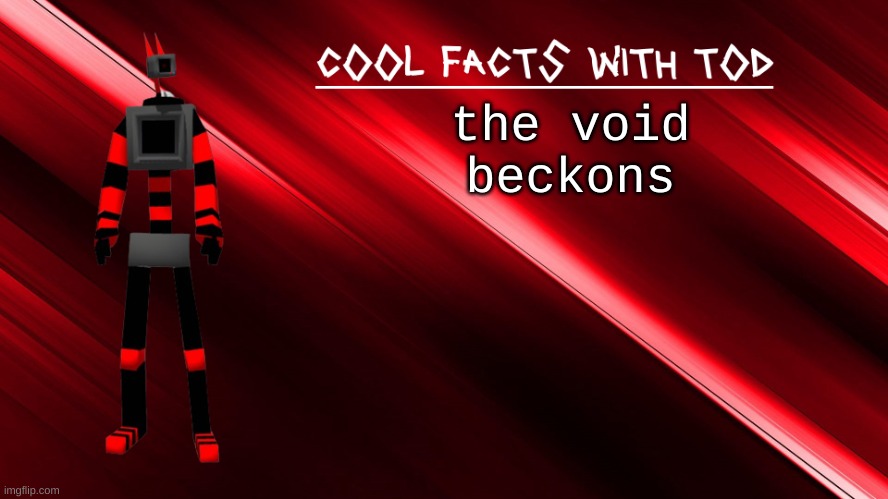 the void beckons | the void beckons | image tagged in cool facts with tod | made w/ Imgflip meme maker