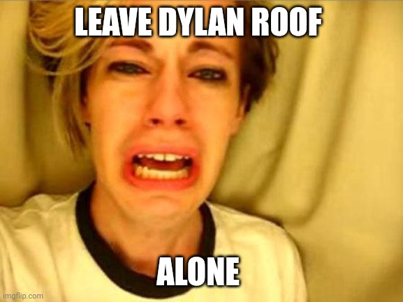 Chris Crocker | LEAVE DYLAN ROOF; ALONE | image tagged in leave britney alone,shooting,roof,funny,memes | made w/ Imgflip meme maker