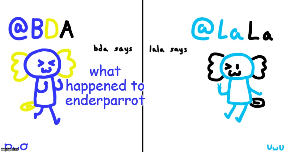 bda and lala announcment temp | what happened to enderparrot | image tagged in bda and lala announcment temp | made w/ Imgflip meme maker