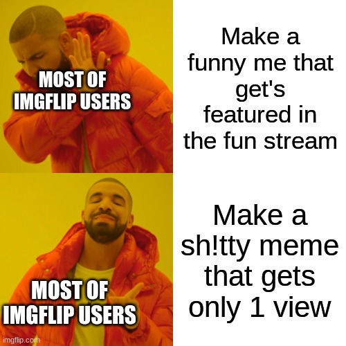 Drake Hotline Bling | Make a funny me that get's featured in the fun stream; MOST OF IMGFLIP USERS; Make a sh!tty meme that gets only 1 view; MOST OF IMGFLIP USERS | image tagged in memes,drake hotline bling | made w/ Imgflip meme maker