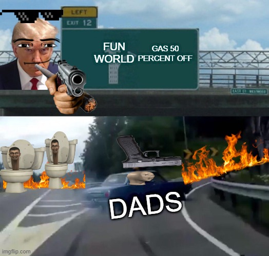 Left Exit 12 Off Ramp Meme | FUN WORLD; GAS 50 PERCENT OFF; DADS | image tagged in memes,left exit 12 off ramp | made w/ Imgflip meme maker