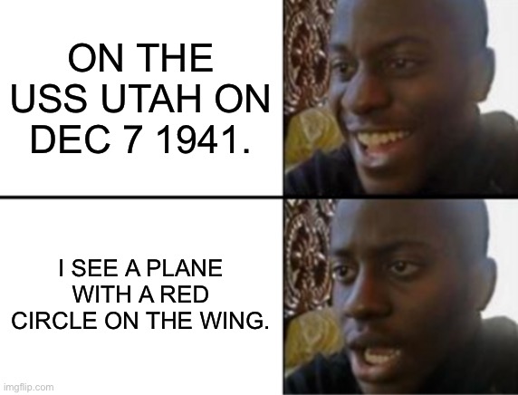 Oh yeah! Oh no... | ON THE USS UTAH ON DEC 7 1941. I SEE A PLANE WITH A RED CIRCLE ON THE WING. | image tagged in oh yeah oh no | made w/ Imgflip meme maker