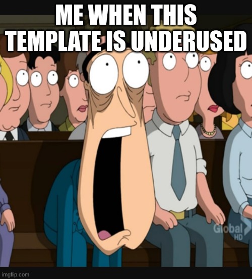 Quagmire jaw drop | ME WHEN THIS TEMPLATE IS UNDERUSED | image tagged in quagmire jaw drop | made w/ Imgflip meme maker