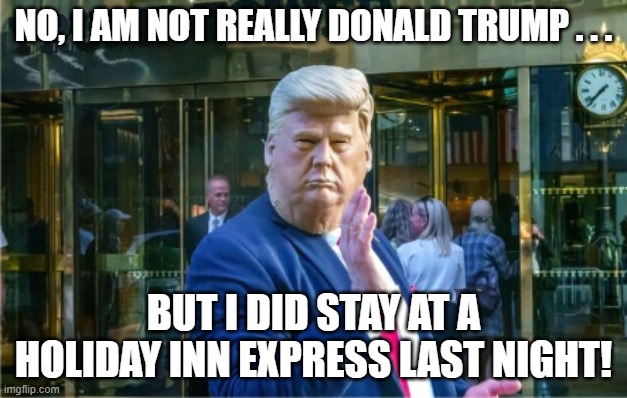 Not Donald Trump | NO, I AM NOT REALLY DONALD TRUMP . . . BUT I DID STAY AT A HOLIDAY INN EXPRESS LAST NIGHT! | image tagged in not donald trump,donald trump impersonator,holiday inn express,i hate donald trump,trump sucks | made w/ Imgflip meme maker