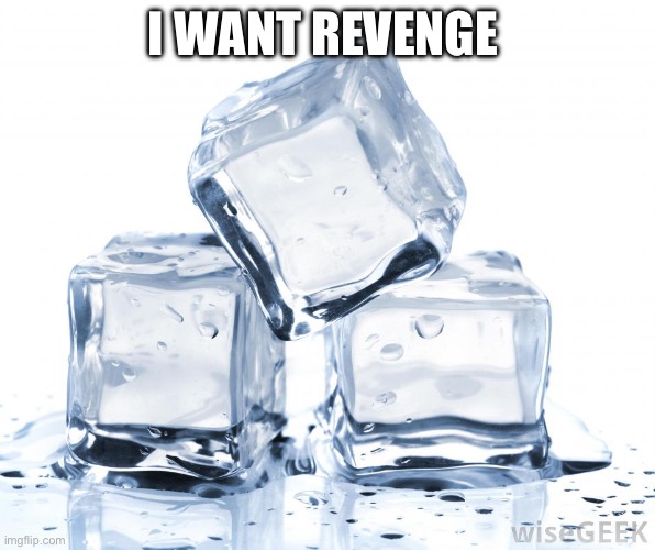 ice cubes | I WANT REVENGE | image tagged in ice cubes | made w/ Imgflip meme maker