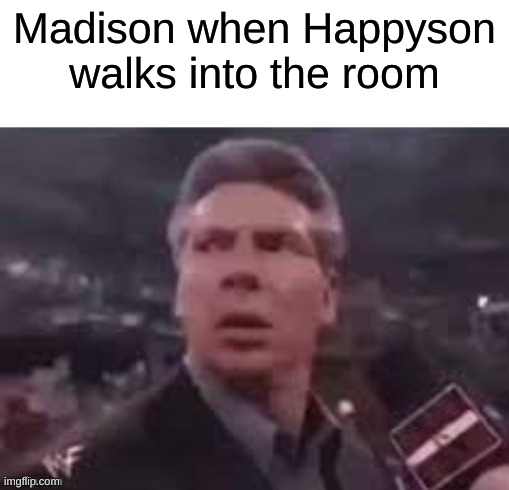 x when x walks in | Madison when Happyson walks into the room | image tagged in x when x walks in | made w/ Imgflip meme maker