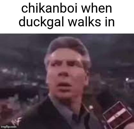 x when x walks in | chikanboi when duckgal walks in | image tagged in x when x walks in | made w/ Imgflip meme maker