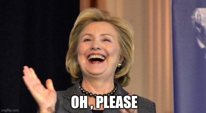 Hillary Laughing | OH , PLEASE | image tagged in hillary laughing | made w/ Imgflip meme maker