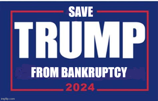 Save TRUMP from Bankruptcy | SAVE; FROM BANKRUPTCY | image tagged in loser,ante up rubes,maga moocher,broke,busted,bum | made w/ Imgflip meme maker
