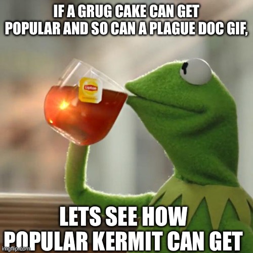 But That's None Of My Business Meme | IF A GRUG CAKE CAN GET POPULAR AND SO CAN A PLAGUE DOC GIF, LETS SEE HOW POPULAR KERMIT CAN GET | image tagged in memes,but that's none of my business,kermit the frog | made w/ Imgflip meme maker
