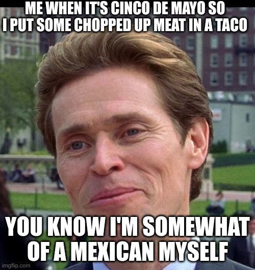 you know, im somewhat of a scientist myself | ME WHEN IT'S CINCO DE MAYO SO I PUT SOME CHOPPED UP MEAT IN A TACO; YOU KNOW I'M SOMEWHAT OF A MEXICAN MYSELF | image tagged in you know im somewhat of a scientist myself | made w/ Imgflip meme maker