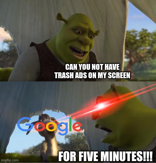 Shrek For Five Minutes | CAN YOU NOT HAVE TRASH ADS ON MY SCREEN; FOR FIVE MINUTES!!! | image tagged in shrek for five minutes,memes,funny,google | made w/ Imgflip meme maker