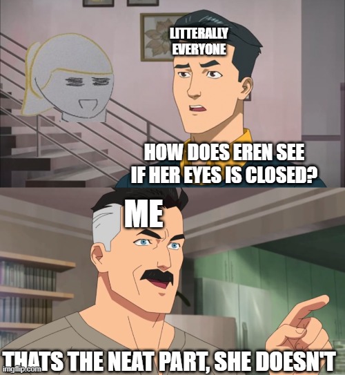 There's only very rare instances where her eyes are open | LITTERALLY EVERYONE; HOW DOES EREN SEE IF HER EYES IS CLOSED? ME; THATS THE NEAT PART, SHE DOESN'T | image tagged in that's the neat part you don't | made w/ Imgflip meme maker