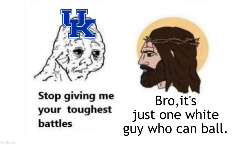 Stop giving me your toughest battles | Bro,it's just one white guy who can ball. | image tagged in stop giving me your toughest battles | made w/ Imgflip meme maker