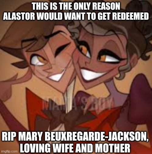 I'm crying yall | THIS IS THE ONLY REASON ALASTOR WOULD WANT TO GET REDEEMED; RIP MARY BEUXREGARDE-JACKSON, LOVING WIFE AND MOTHER | image tagged in alastor,hope,crying salute | made w/ Imgflip meme maker