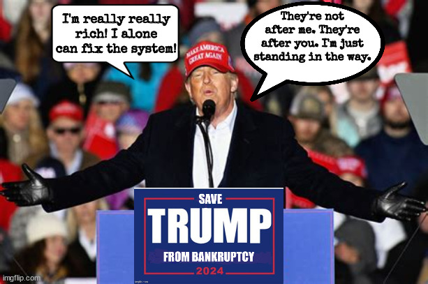 That's rich... | They're not after me. They're after you. I'm just standing in the way. I'm really really rich! I alone can fix the system! | image tagged in begger,broke,busted,insolvent,art of the deal,maga moocher | made w/ Imgflip meme maker