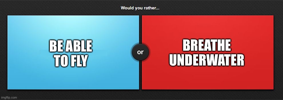 Would you rather | BE ABLE TO FLY; BREATHE UNDERWATER | image tagged in would you rather | made w/ Imgflip meme maker