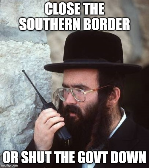 Become Ungovernable | CLOSE THE SOUTHERN BORDER; OR SHUT THE GOVT DOWN | image tagged in shut it down hassidic jew | made w/ Imgflip meme maker