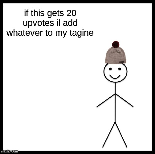Be Like Bill | if this gets 20 upvotes il add whatever to my tagine | image tagged in memes,be like bill | made w/ Imgflip meme maker
