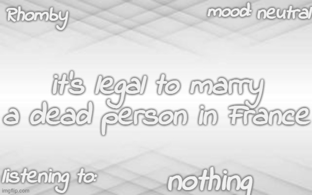 . | neutral; it's legal to marry a dead person in France; nothing | image tagged in rhomby's template | made w/ Imgflip meme maker