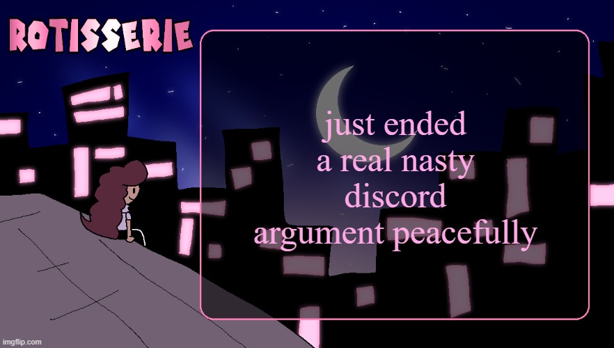 call me boring all you like, won't change how good i feel about resolving the conflict peacefully | just ended a real nasty discord argument peacefully | image tagged in rotisserie thank you edition | made w/ Imgflip meme maker