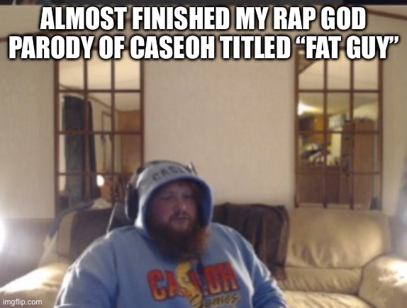 If the vid I upload on YouTube gets recognized by Caseoh then I’m pursing my new career | ALMOST FINISHED MY RAP GOD PARODY OF CASEOH TITLED “FAT GUY” | image tagged in despair caseoh | made w/ Imgflip meme maker