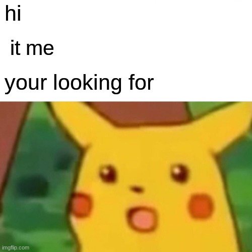 Surprised Pikachu Meme | hi; it me; your looking for | image tagged in memes,surprised pikachu | made w/ Imgflip meme maker
