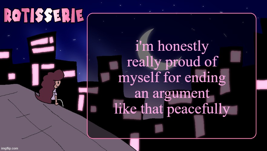 Rotisserie (Thank You Edition) | i'm honestly really proud of myself for ending an argument like that peacefully | image tagged in rotisserie thank you edition | made w/ Imgflip meme maker