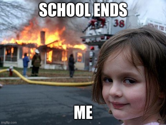 Disaster Girl | SCHOOL ENDS; ME | image tagged in memes,disaster girl | made w/ Imgflip meme maker