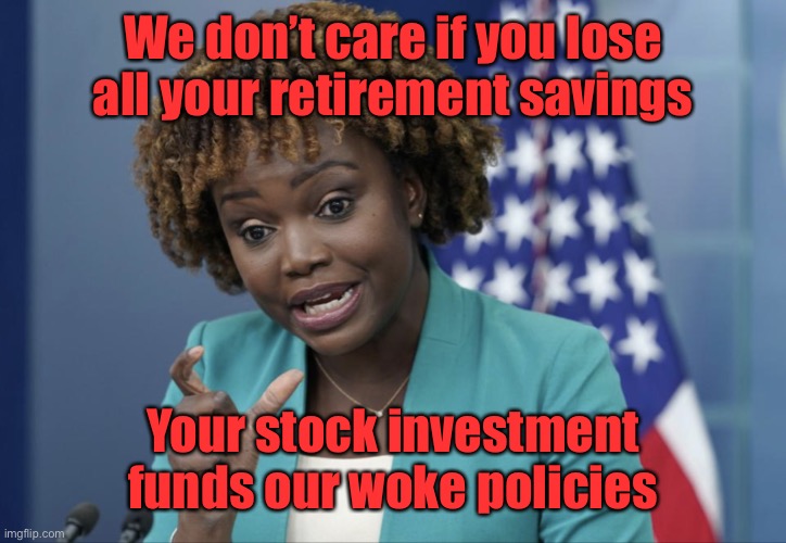 Press Secretary Karine Jean-Pierre | We don’t care if you lose all your retirement savings Your stock investment funds our woke policies | image tagged in press secretary karine jean-pierre | made w/ Imgflip meme maker