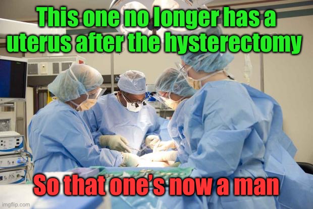 Surgery | This one no longer has a uterus after the hysterectomy So that one’s now a man | image tagged in surgery | made w/ Imgflip meme maker