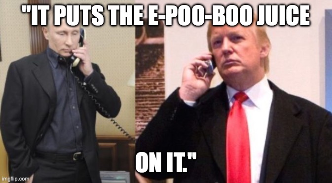 Trump Putin phone call | "IT PUTS THE E-POO-BOO JUICE; ON IT." | image tagged in trump putin phone call | made w/ Imgflip meme maker