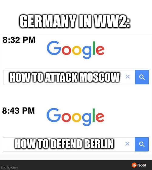 Big mistake | GERMANY IN WW2:; HOW TO ATTACK MOSCOW; HOW TO DEFEND BERLIN | image tagged in 8 32 google search,ww2,germany,historical meme | made w/ Imgflip meme maker