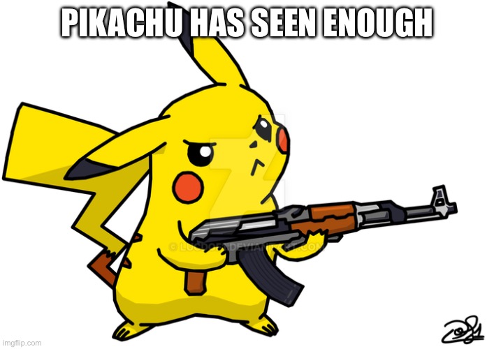 Pikachu's got a gun | PIKACHU HAS SEEN ENOUGH | image tagged in pikachu's got a gun | made w/ Imgflip meme maker