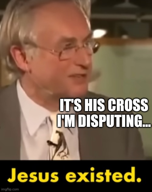 Dawkins Preaches | IT'S HIS CROSS I'M DISPUTING... | image tagged in dawkins preaches | made w/ Imgflip meme maker