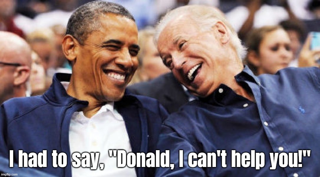 Obama and Biden laughing  | I had to say, "Donald, I can't help you!" | image tagged in obama and biden laughing | made w/ Imgflip meme maker