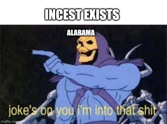 Alabama | INCEST EXISTS; ALABAMA | image tagged in jokes on you im into that shit | made w/ Imgflip meme maker
