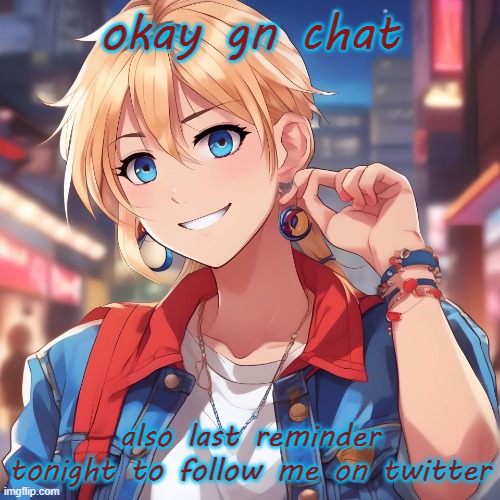 i made the account tonight. it's @surewhynot_T | okay gn chat; also last reminder tonight to follow me on twitter | image tagged in sure_why_not under ai filter | made w/ Imgflip meme maker