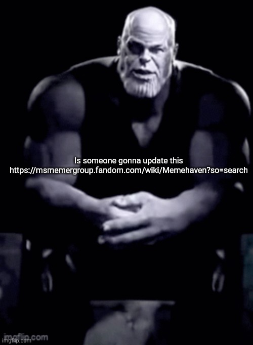 thanos explaining himself | Is someone gonna update this
https://msmemergroup.fandom.com/wiki/Memehaven?so=search | image tagged in thanos explaining himself,msmg | made w/ Imgflip meme maker