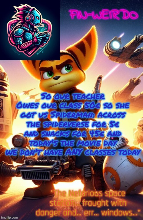 Movie | So our teacher Owes our class 50€ so she got us Spiderman: across the spiderverse for 5€ and snacks for 45€ and today's the movie day we don't have ANY classes today | image tagged in fin weirdo ratchet clank announcement temp | made w/ Imgflip meme maker