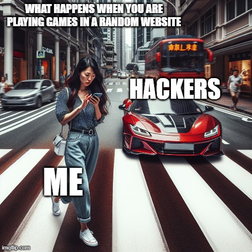An AI meme | WHAT HAPPENS WHEN YOU ARE PLAYING GAMES IN A RANDOM WEBSITE; HACKERS; ME | image tagged in why did i make this | made w/ Imgflip meme maker